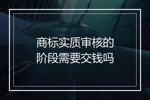 商标实质审核的阶段需要交钱吗