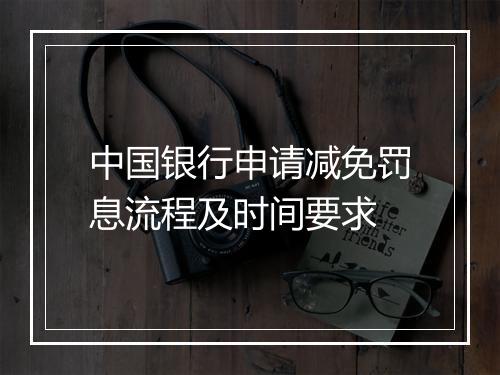 中国银行申请减免罚息流程及时间要求