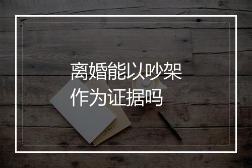 离婚能以吵架作为证据吗