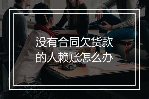 没有合同欠货款的人赖账怎么办