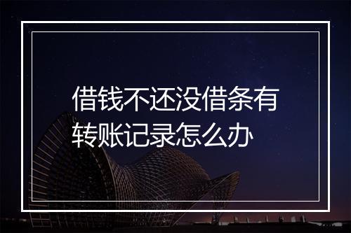 借钱不还没借条有转账记录怎么办