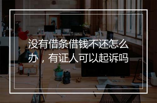 没有借条借钱不还怎么办，有证人可以起诉吗