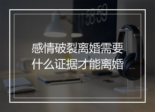 感情破裂离婚需要什么证据才能离婚
