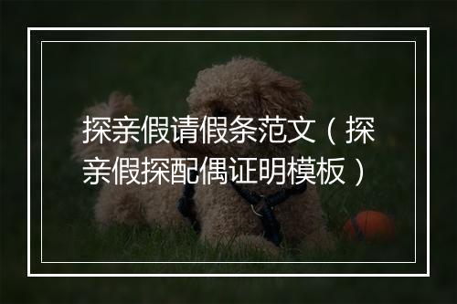 探亲假请假条范文（探亲假探配偶证明模板）