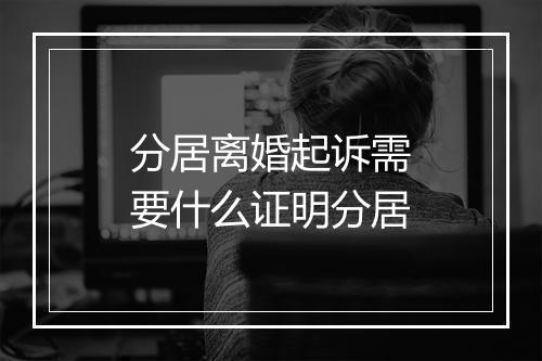 分居离婚起诉需要什么证明分居