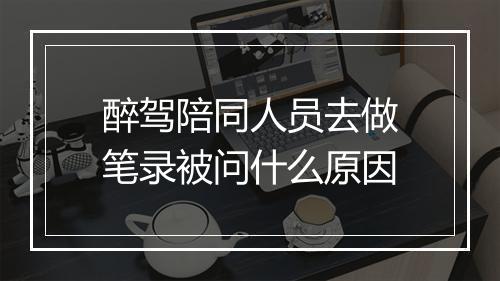 醉驾陪同人员去做笔录被问什么原因