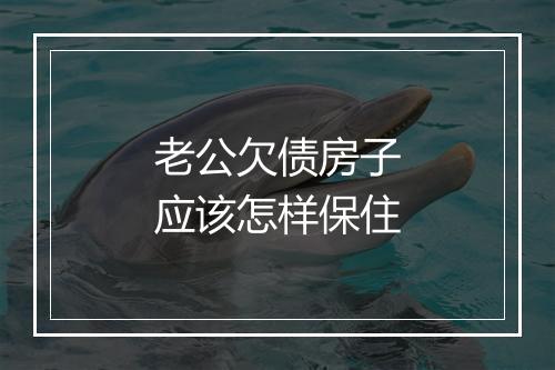 老公欠债房子应该怎样保住