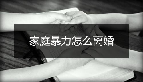 家庭暴力怎么离婚