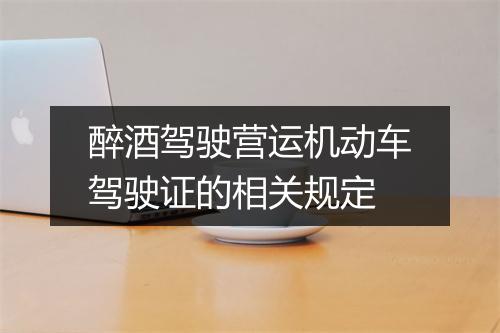 醉酒驾驶营运机动车驾驶证的相关规定