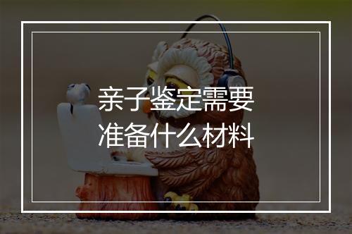 亲子鉴定需要准备什么材料