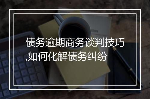 债务逾期商务谈判技巧,如何化解债务纠纷