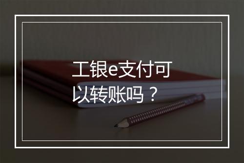 工银e支付可以转账吗？