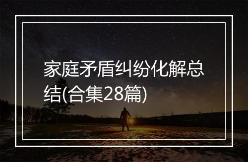 家庭矛盾纠纷化解总结(合集28篇)