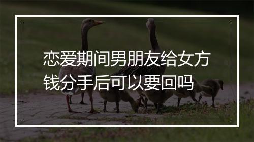 恋爱期间男朋友给女方钱分手后可以要回吗