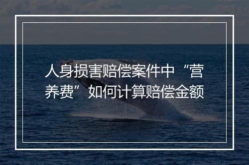 人身损害赔偿案件中“营养费”如何计算赔偿金额
