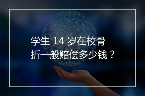学生 14 岁在校骨折一般赔偿多少钱？