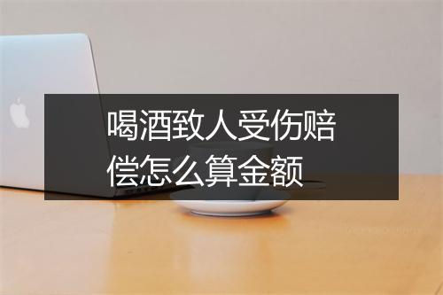 喝酒致人受伤赔偿怎么算金额