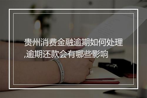 贵州消费金融逾期如何处理,逾期还款会有哪些影响