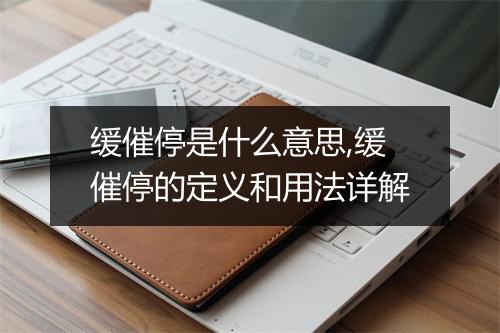 缓催停是什么意思,缓催停的定义和用法详解