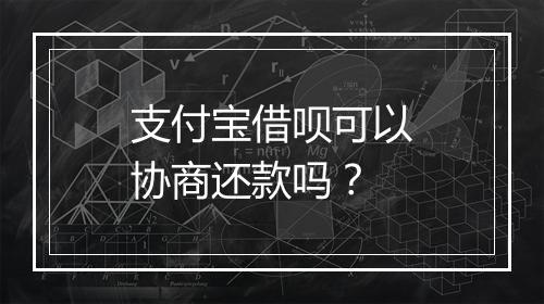 支付宝借呗可以协商还款吗？