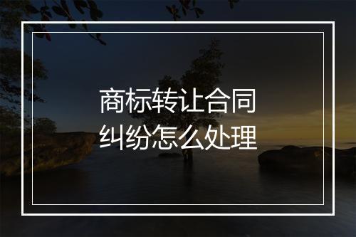 商标转让合同纠纷怎么处理