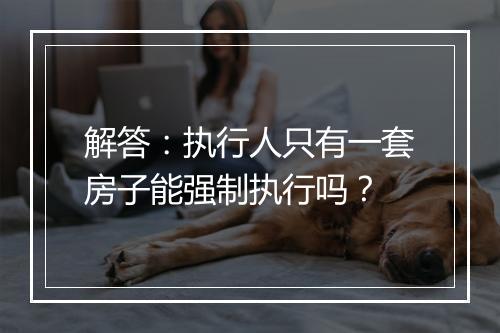 解答：执行人只有一套房子能强制执行吗？