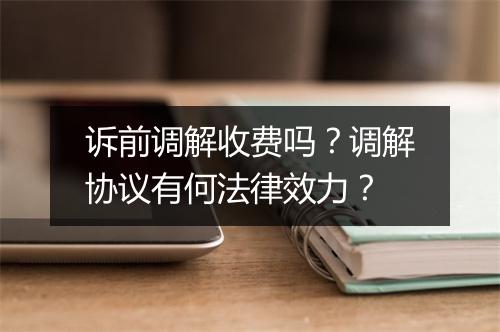 诉前调解收费吗？调解协议有何法律效力？