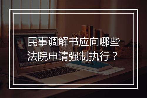民事调解书应向哪些法院申请强制执行？