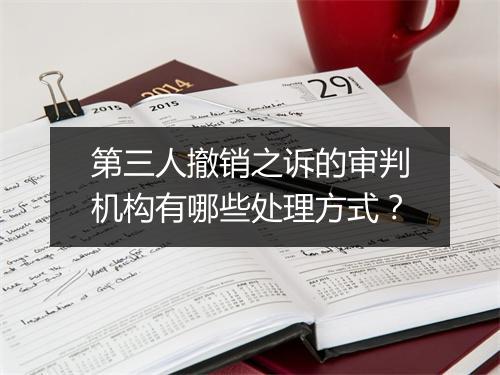 第三人撤销之诉的审判机构有哪些处理方式？