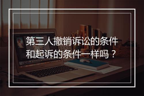 第三人撤销诉讼的条件和起诉的条件一样吗？