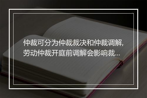 仲裁可分为仲裁裁决和仲裁调解,劳动仲裁开庭前调解会影响裁决吗