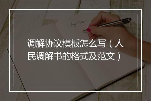 调解协议模板怎么写（人民调解书的格式及范文）