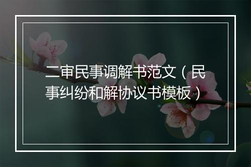 二审民事调解书范文（民事纠纷和解协议书模板）