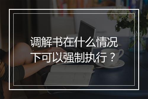 调解书在什么情况下可以强制执行？