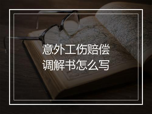意外工伤赔偿调解书怎么写