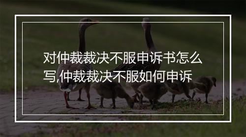 对仲裁裁决不服申诉书怎么写,仲裁裁决不服如何申诉