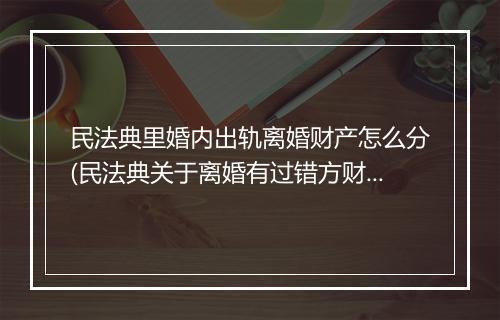 民法典里婚内出轨离婚财产怎么分(民法典关于离婚有过错方财产分割)