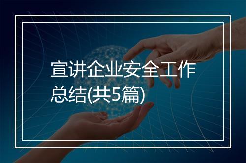 宣讲企业安全工作总结(共5篇)