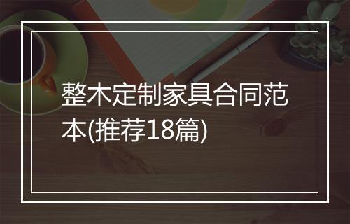 整木定制家具合同范本(推荐18篇)