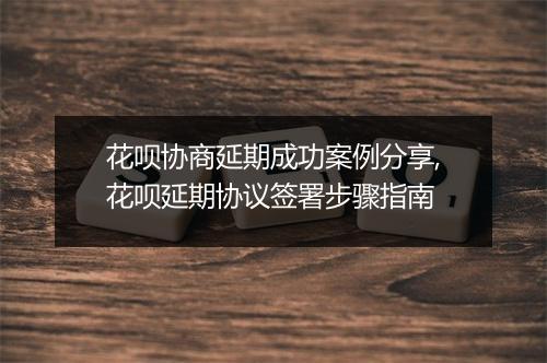 花呗协商延期成功案例分享,花呗延期协议签署步骤指南