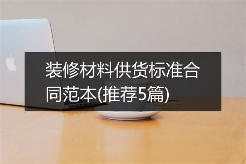 装修材料供货标准合同范本(推荐5篇)