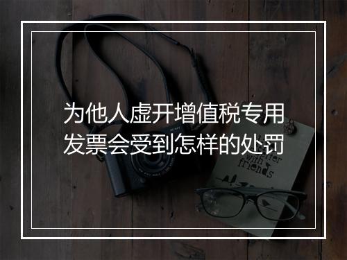 为他人虚开增值税专用发票会受到怎样的处罚