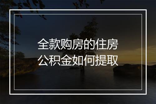 全款购房的住房公积金如何提取