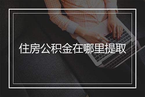 住房公积金在哪里提取