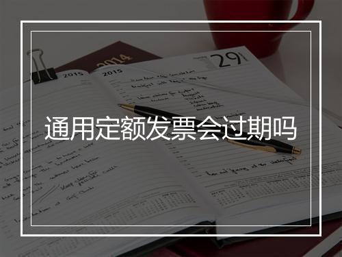 通用定额发票会过期吗