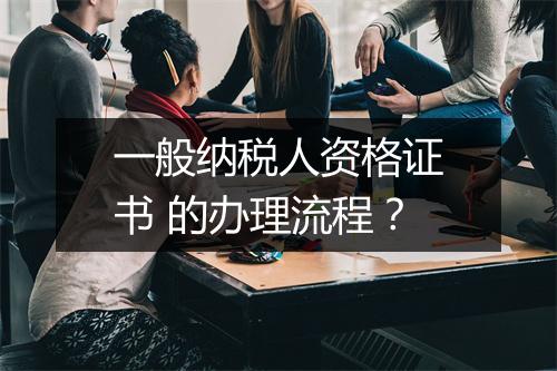 一般纳税人资格证书 的办理流程？