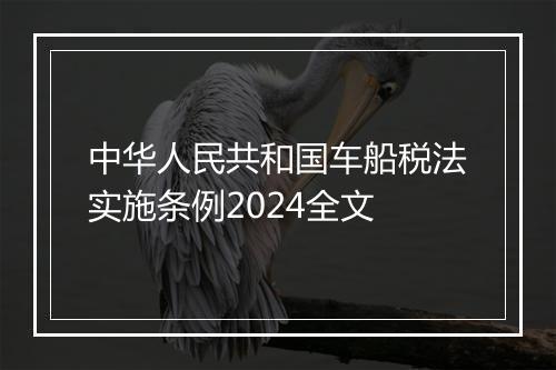 中华人民共和国车船税法实施条例2024全文