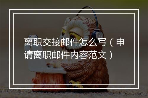 离职交接邮件怎么写（申请离职邮件内容范文）