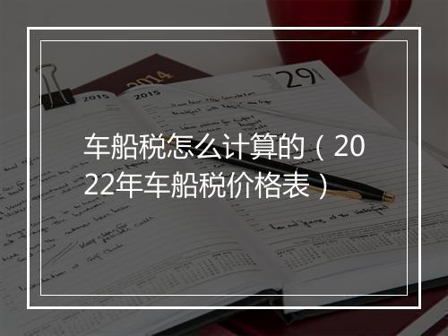 车船税怎么计算的（2022年车船税价格表）