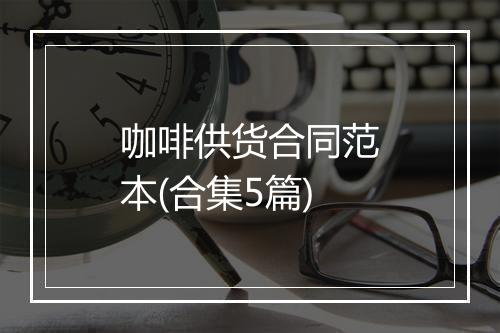 咖啡供货合同范本(合集5篇)